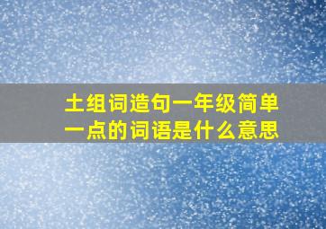 土组词造句一年级简单一点的词语是什么意思