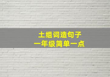 土组词造句子一年级简单一点