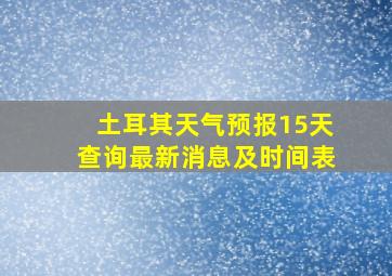 土耳其天气预报15天查询最新消息及时间表