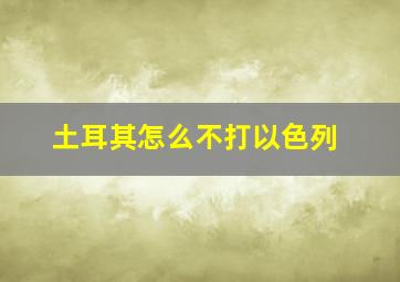 土耳其怎么不打以色列