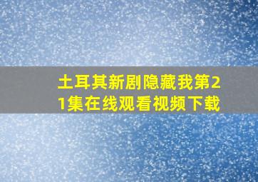 土耳其新剧隐藏我第21集在线观看视频下载