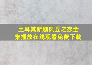 土耳其新剧风丘之恋全集播放在线观看免费下载