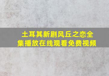 土耳其新剧风丘之恋全集播放在线观看免费视频