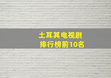 土耳其电视剧排行榜前10名