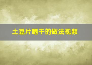 土豆片晒干的做法视频