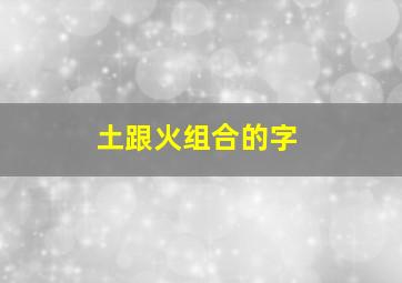 土跟火组合的字