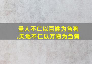 圣人不仁以百姓为刍狗,天地不仁以万物为刍狗