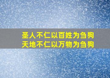 圣人不仁以百姓为刍狗天地不仁以万物为刍狗