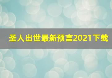 圣人出世最新预言2021下载