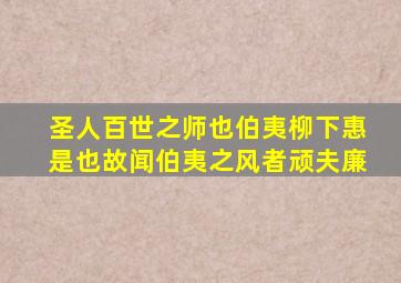 圣人百世之师也伯夷柳下惠是也故闻伯夷之风者顽夫廉