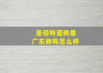 圣佰特瓷砖是广东砖吗怎么样