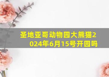 圣地亚哥动物园大熊猫2024年6月15号开园吗