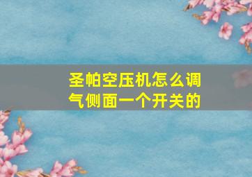 圣帕空压机怎么调气侧面一个开关的