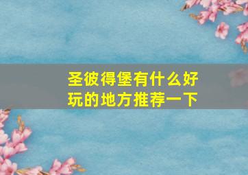 圣彼得堡有什么好玩的地方推荐一下