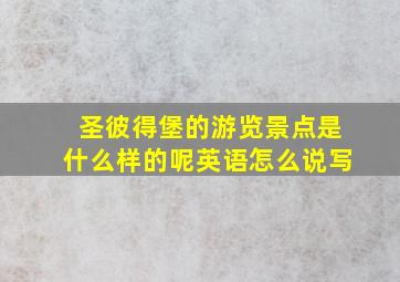 圣彼得堡的游览景点是什么样的呢英语怎么说写