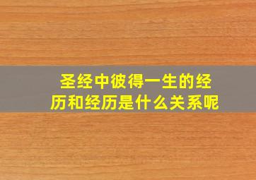 圣经中彼得一生的经历和经历是什么关系呢