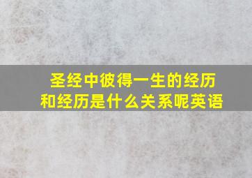 圣经中彼得一生的经历和经历是什么关系呢英语