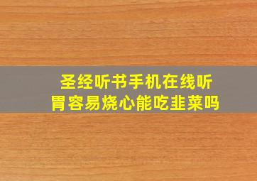 圣经听书手机在线听胃容易烧心能吃韭菜吗