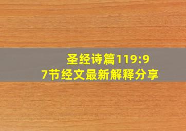 圣经诗篇119:97节经文最新解释分享