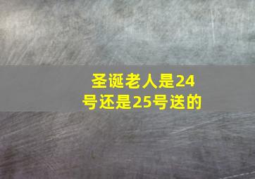 圣诞老人是24号还是25号送的