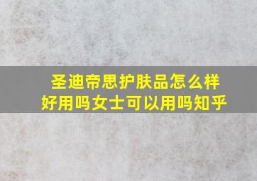 圣迪帝思护肤品怎么样好用吗女士可以用吗知乎