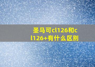 圣马可cl126和cl126+有什么区别