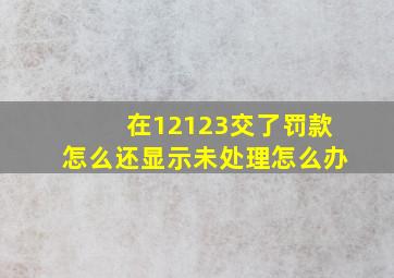 在12123交了罚款怎么还显示未处理怎么办