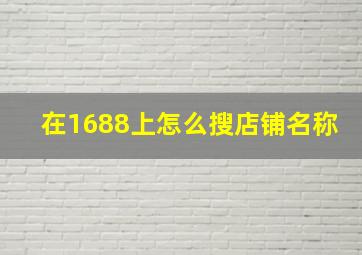 在1688上怎么搜店铺名称