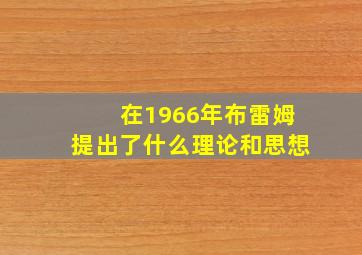 在1966年布雷姆提出了什么理论和思想