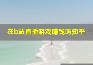 在b站直播游戏赚钱吗知乎