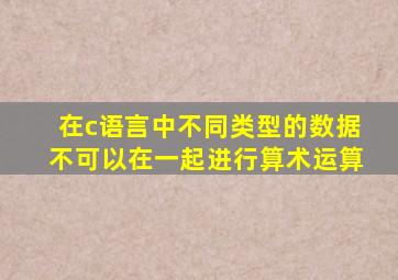 在c语言中不同类型的数据不可以在一起进行算术运算