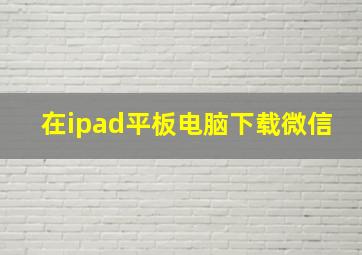 在ipad平板电脑下载微信