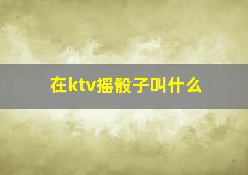 在ktv摇骰子叫什么