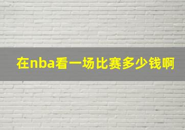 在nba看一场比赛多少钱啊