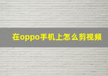 在oppo手机上怎么剪视频