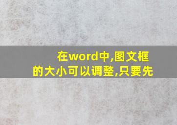 在word中,图文框的大小可以调整,只要先