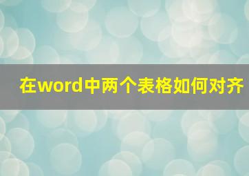 在word中两个表格如何对齐