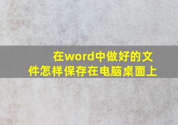 在word中做好的文件怎样保存在电脑桌面上