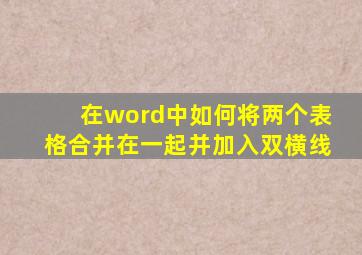 在word中如何将两个表格合并在一起并加入双横线