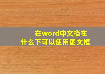 在word中文档在什么下可以使用图文框