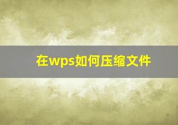 在wps如何压缩文件