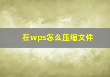 在wps怎么压缩文件