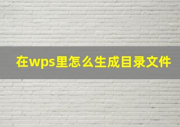 在wps里怎么生成目录文件