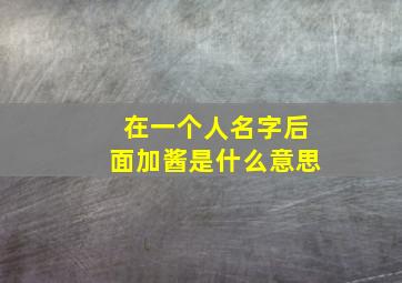 在一个人名字后面加酱是什么意思