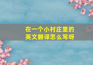 在一个小村庄里的英文翻译怎么写呀