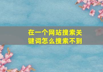 在一个网站搜索关键词怎么搜索不到