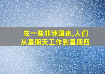 在一些非洲国家,人们从星期天工作到星期四