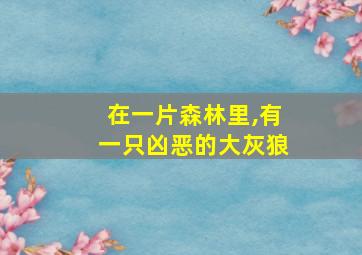 在一片森林里,有一只凶恶的大灰狼