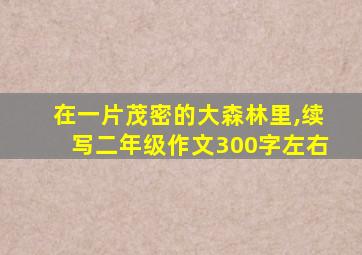 在一片茂密的大森林里,续写二年级作文300字左右