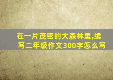 在一片茂密的大森林里,续写二年级作文300字怎么写